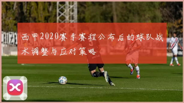 西甲2020赛季赛程公布后的球队战术调整与应对策略