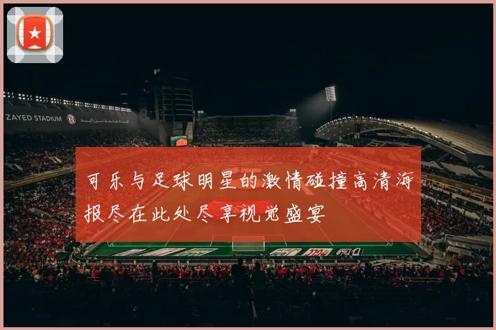 可乐与足球明星的激情碰撞高清海报尽在此处尽享视觉盛宴