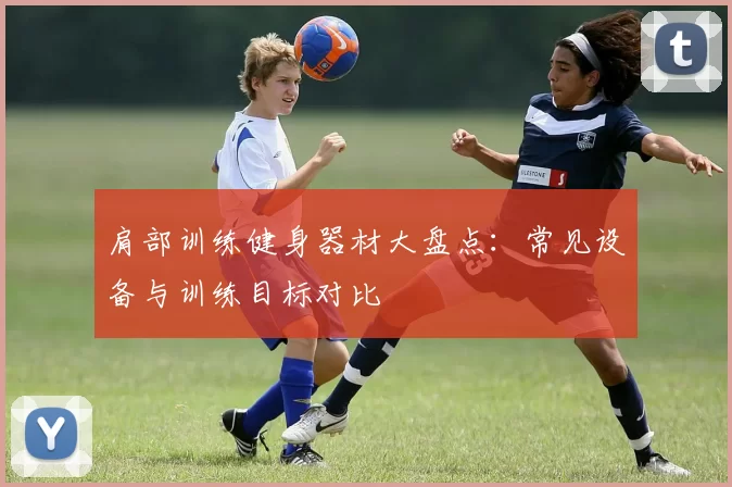 肩部训练健身器材大盘点：常见设备与训练目标对比