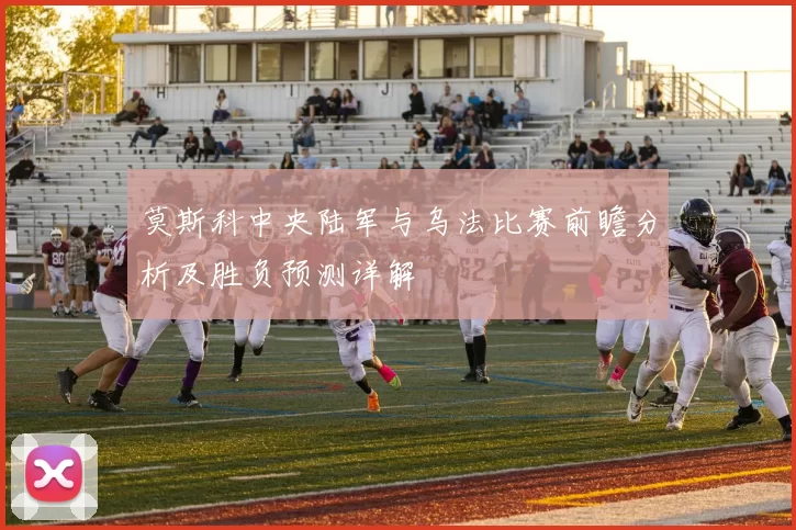 莫斯科中央陆军与乌法比赛前瞻分析及胜负预测详解