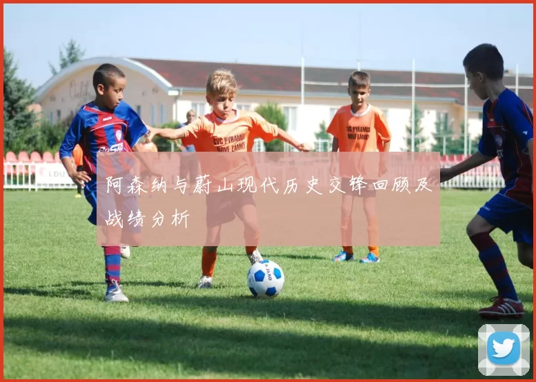 阿森纳与蔚山现代历史交锋回顾及战绩分析