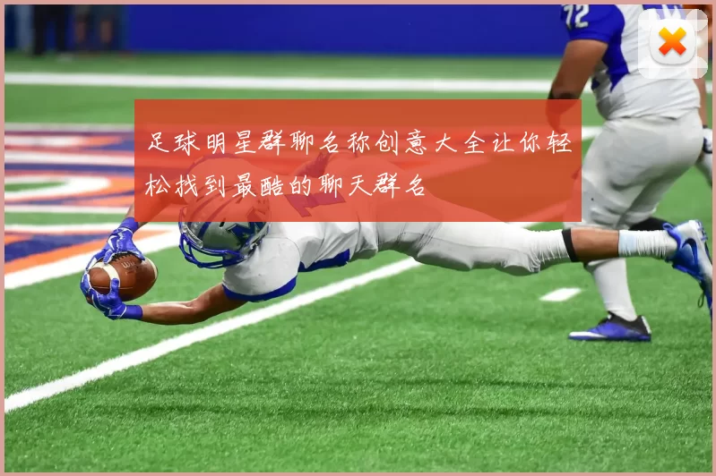 足球明星群聊名称创意大全让你轻松找到最酷的聊天群名