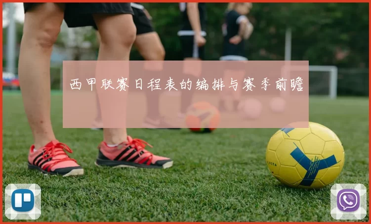 西甲联赛日程表的编排与赛季前瞻