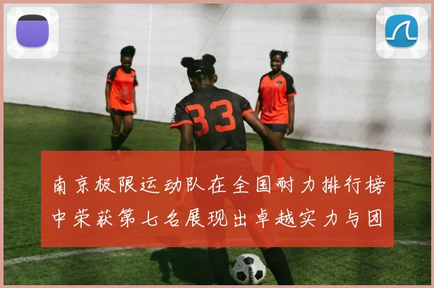 南京极限运动队在全国耐力排行榜中荣获第七名展现出卓越实力与团队精神