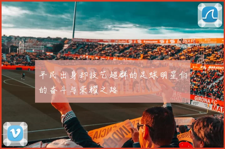 平民出身却技艺超群的足球明星们的奋斗与荣耀之路