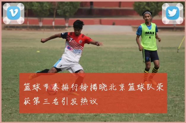 篮球节奏排行榜揭晓北京篮球队荣获第三名引发热议