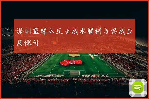 深圳篮球队反击战术解析与实战应用探讨
