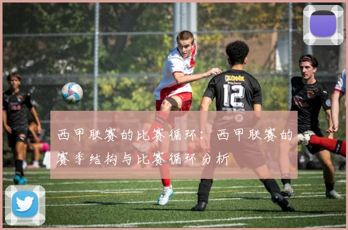 西甲联赛的比赛循环：西甲联赛的赛季结构与比赛循环分析