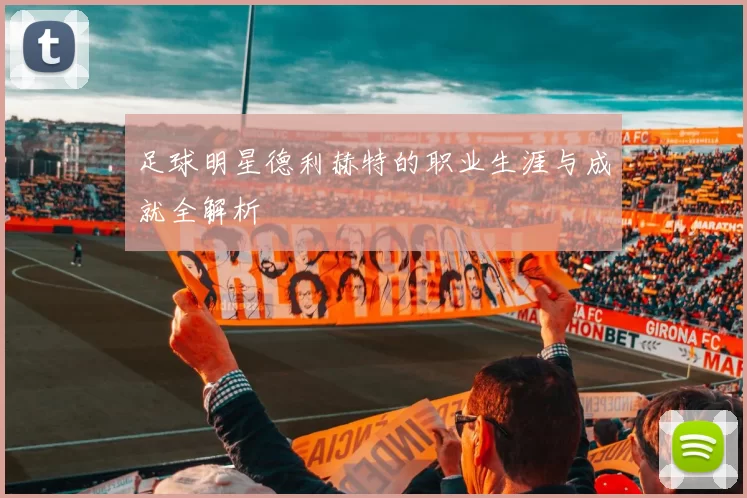足球明星德利赫特的职业生涯与成就全解析