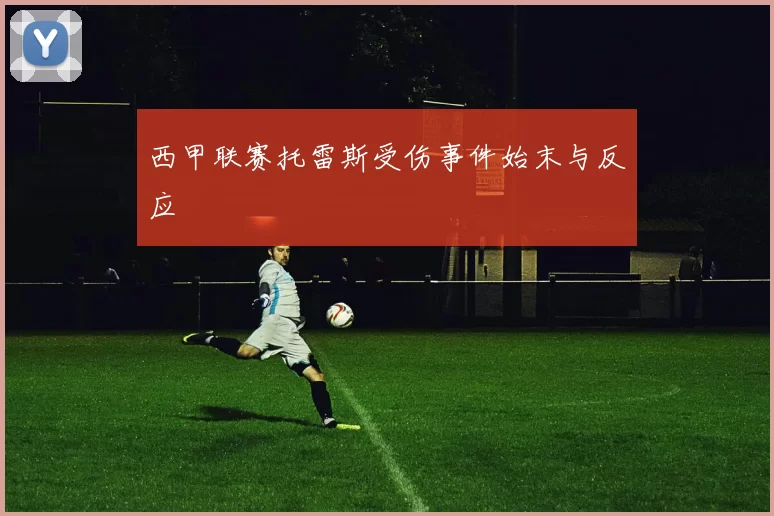 西甲联赛托雷斯受伤事件始末与反应