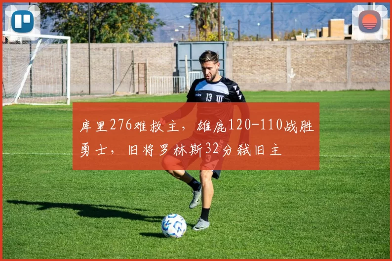 库里276难救主，雄鹿120-110战胜勇士，旧将罗林斯32分弑旧主