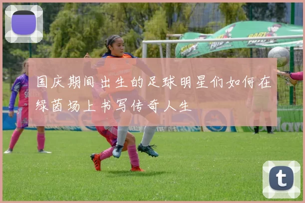 国庆期间出生的足球明星们如何在绿茵场上书写传奇人生
