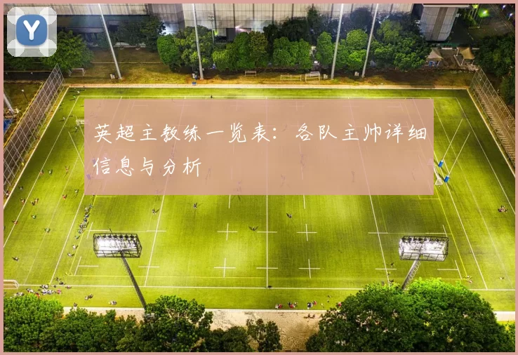 英超主教练一览表：各队主帅详细信息与分析