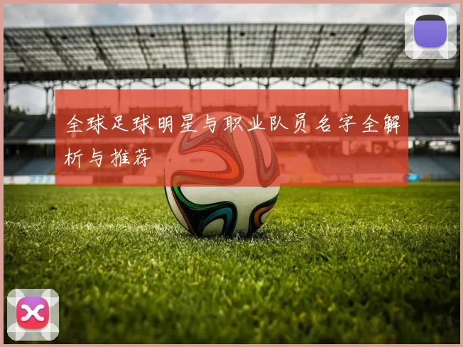 全球足球明星与职业队员名字全解析与推荐