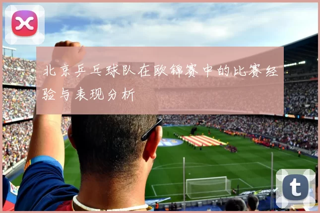 北京乒乓球队在欧锦赛中的比赛经验与表现分析