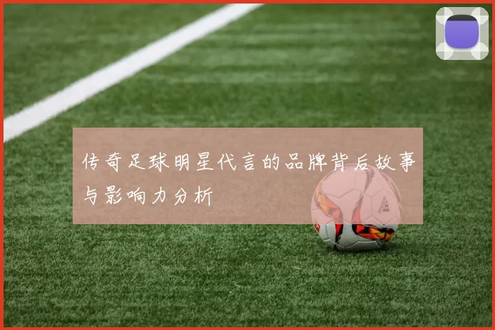 传奇足球明星代言的品牌背后故事与影响力分析