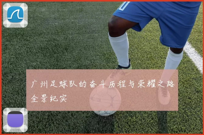 广州足球队的奋斗历程与荣耀之路全景纪实