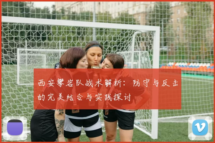 西安攀岩队战术解析：防守与反击的完美结合与实践探讨