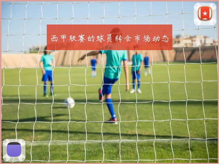西甲联赛的球员转会市场动态