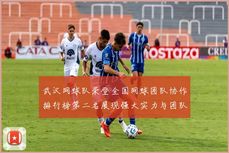 武汉网球队荣登全国网球团队协作排行榜第二名展现强大实力与团队精神