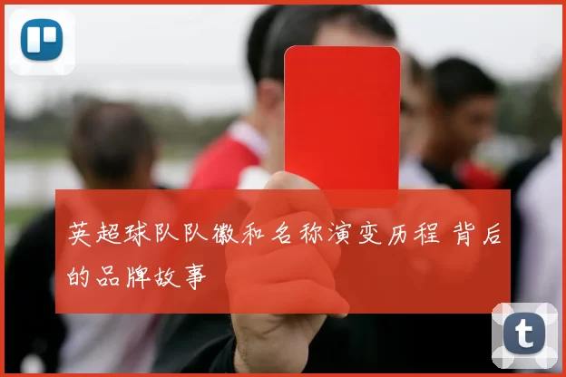 英超球队队徽和名称演变历程 背后的品牌故事