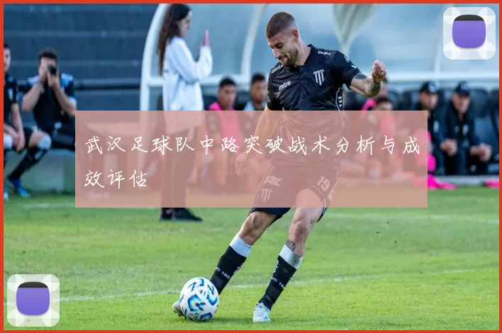 武汉足球队中路突破战术分析与成效评估