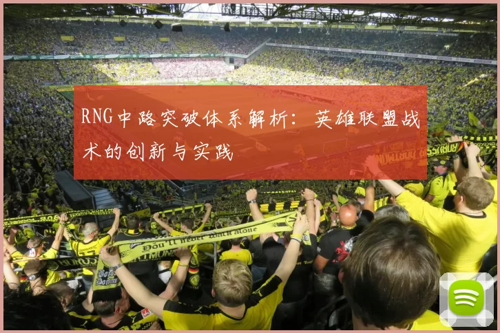 RNG中路突破体系解析：英雄联盟战术的创新与实践