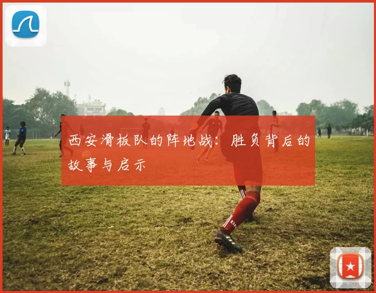 西安滑板队的阵地战：胜负背后的故事与启示