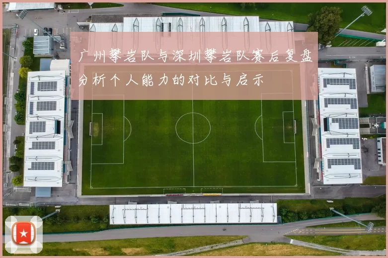 广州攀岩队与深圳攀岩队赛后复盘分析个人能力的对比与启示