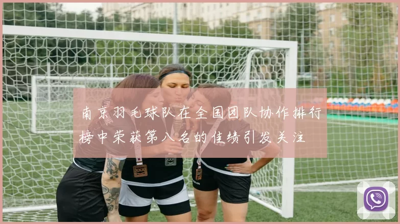 南京羽毛球队在全国团队协作排行榜中荣获第八名的佳绩引发关注