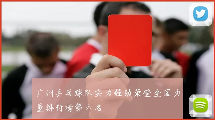 广州乒乓球队实力强劲荣登全国力量排行榜第六名