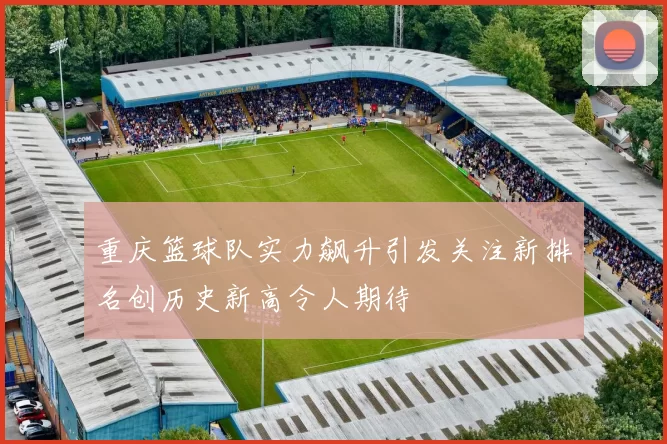 重庆篮球队实力飙升引发关注新排名创历史新高令人期待