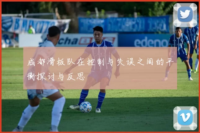 成都滑板队在控制与失误之间的平衡探讨与反思