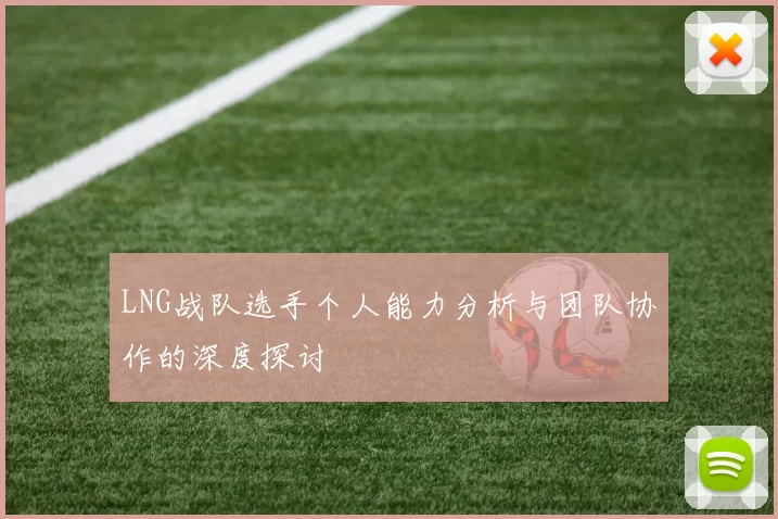 LNG战队选手个人能力分析与团队协作的深度探讨