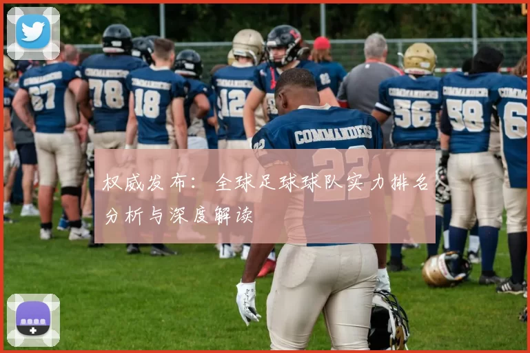 权威发布：全球足球球队实力排名分析与深度解读