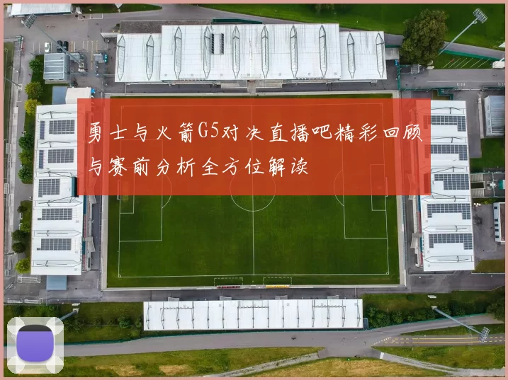 勇士与火箭G5对决直播吧精彩回顾与赛前分析全方位解读