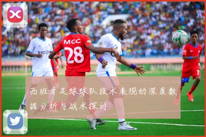 西班牙足球球队技术表现的深度数据分析与战术探讨
