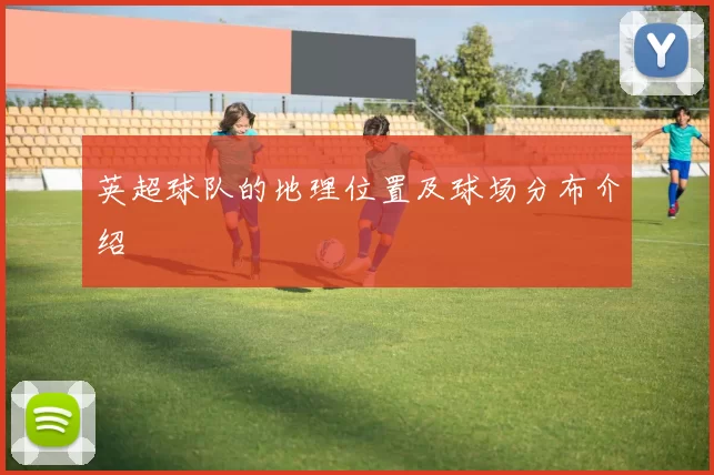 英超球队的地理位置及球场分布介绍