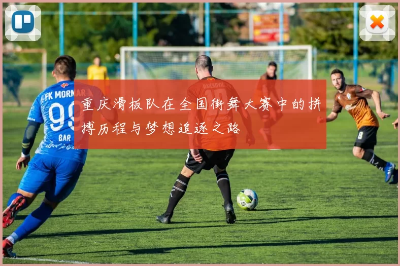 重庆滑板队在全国街舞大赛中的拼搏历程与梦想追逐之路