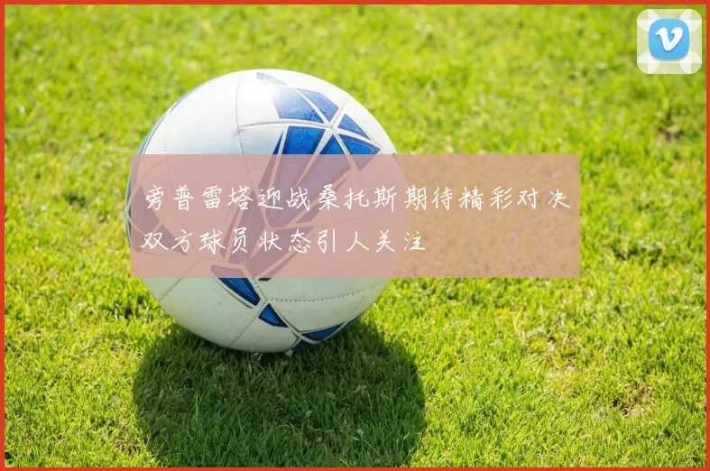 旁普雷塔迎战桑托斯期待精彩对决双方球员状态引人关注