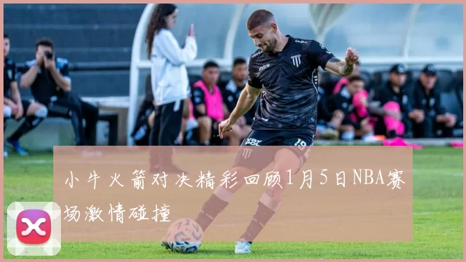 小牛火箭对决精彩回顾1月5日NBA赛场激情碰撞