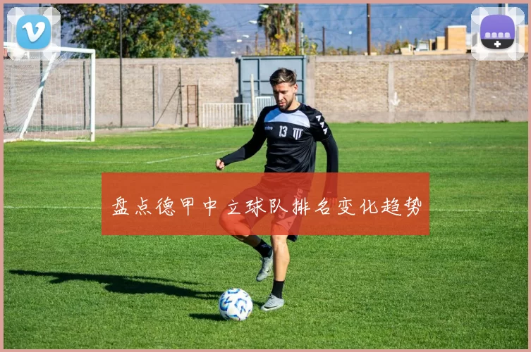 盘点德甲中立球队排名变化趋势