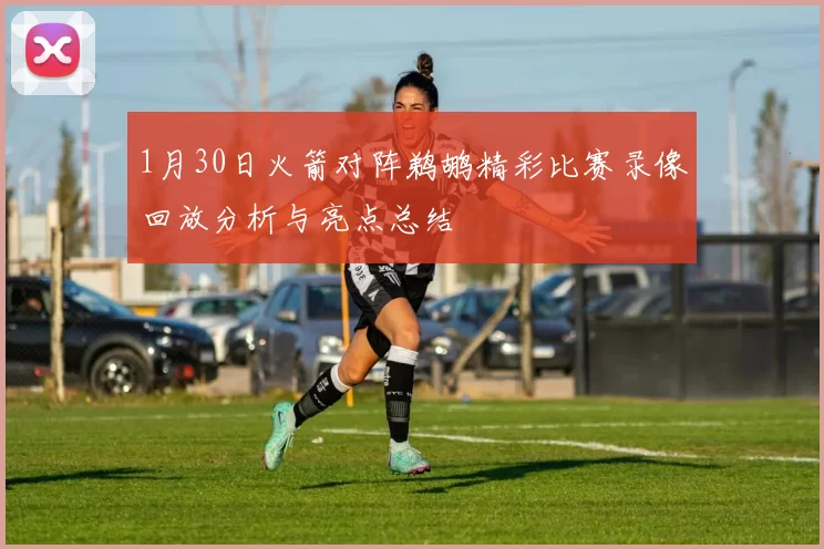 1月30日火箭对阵鹈鹕精彩比赛录像回放分析与亮点总结