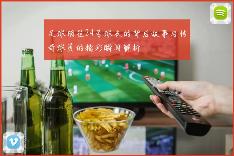 足球明星24号球衣的背后故事与传奇球员的精彩瞬间解析