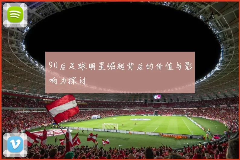 90后足球明星崛起背后的价值与影响力探讨