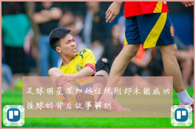 足球明星深知越位规则却未能成功接球的背后故事解析