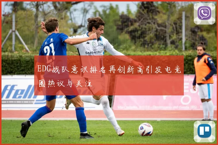 EDG战队意识排名再创新高引发电竞圈热议与关注