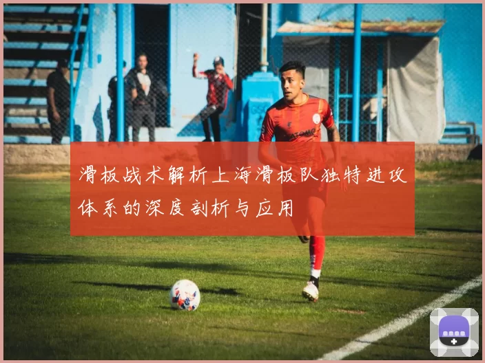 滑板战术解析上海滑板队独特进攻体系的深度剖析与应用