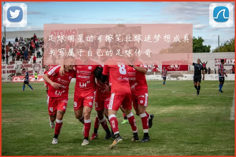 足球明星的可擦笔让球迷梦想成真书写属于自己的足球传奇