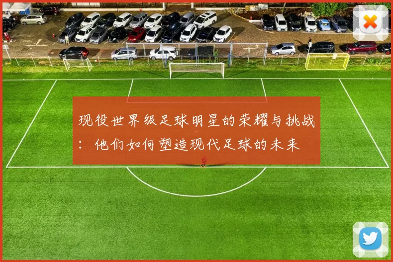现役世界级足球明星的荣耀与挑战：他们如何塑造现代足球的未来